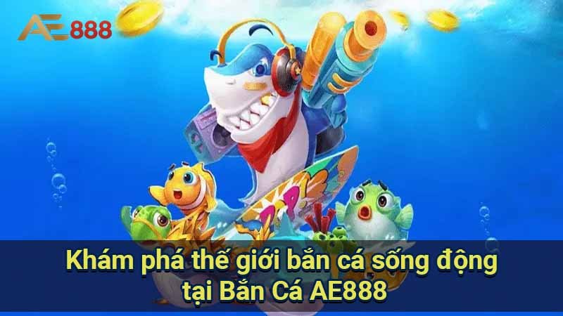 kham-pha-the-gioi-ban-ca-song-dong-tai-ban-ca-ae888