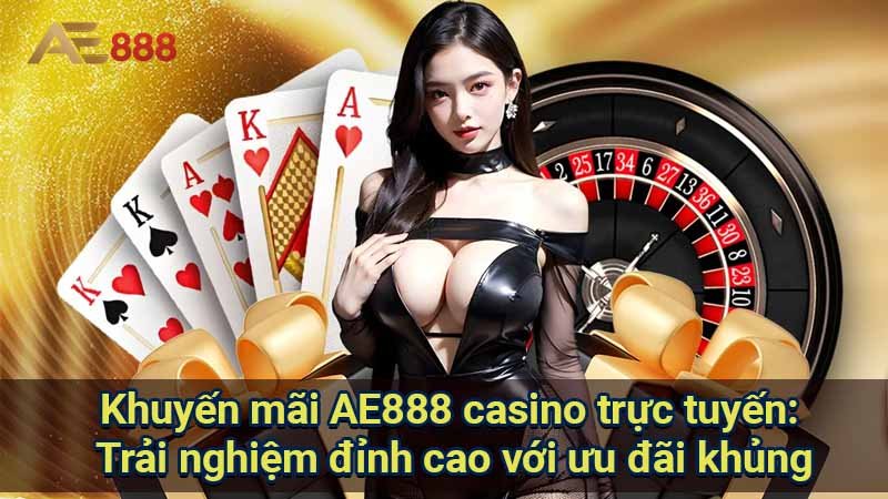 khuyen-mai-ae888-casino-truc-tuyen:-trai-nghiem-dinh-cao-voi-uu-dai-khung