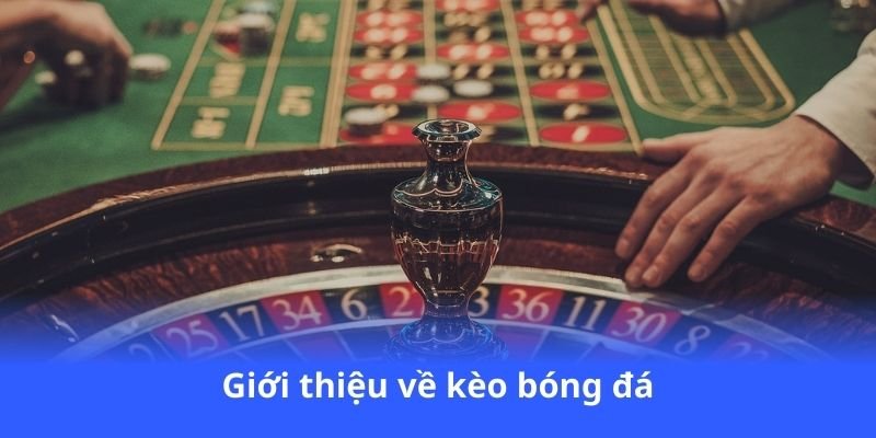 Kèo Bóng Đá - Đăng ký ngay, nhận ưu đãi hấp dẫn 2 gioi-thieu-ve-keo-bong-da